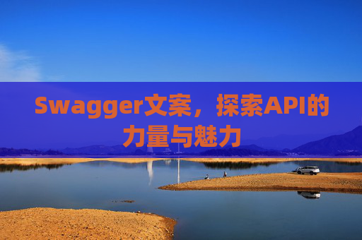 Swagger文案，探索API的力量与魅力