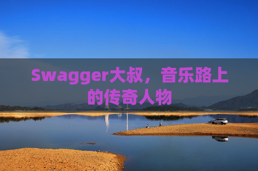 Swagger大叔,音乐路上的传奇人物